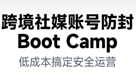 跨境社媒账号防封Boot Camp，低成本搞定社媒账号安全与长期运营-沧海聊项目