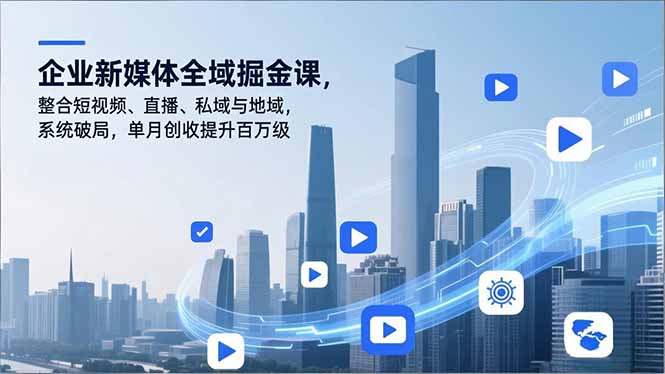 企业新媒体全域掘金课，整合短视频、直播、私域与地域，系统破局，单月创收提升百万级-沧海聊项目