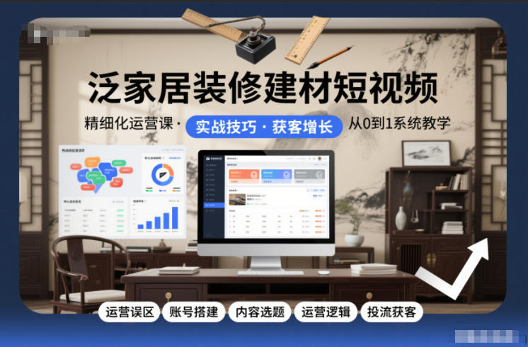 泛家居装修建材短视频精细化运营课，运营误区+账号搭建+内容选题+运营逻辑+投流获客-沧海聊项目