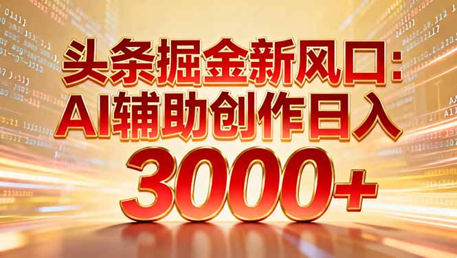 头条掘金新风口：AI辅助创作日入3000+，矩阵玩法当天启动隔天见效-沧海聊项目