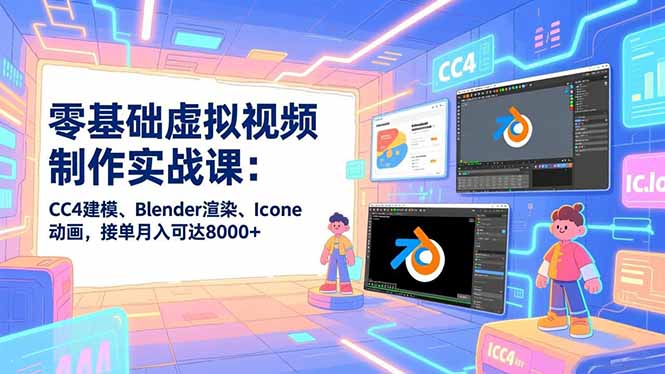 零基础虚拟视频制作实战课：CC4建模、Blender渲染、Iclone动画，接单月入可达8000+-沧海聊项目