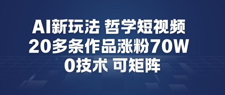 AI新玩法哲学短视频制作教学，20多条作品涨粉70W，0成本赛道，可矩阵-沧海聊项目