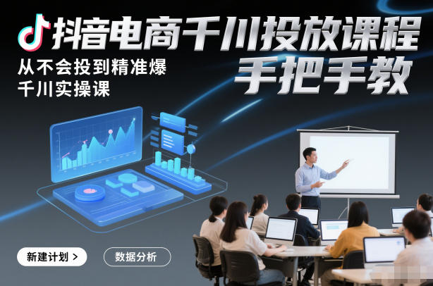 抖音电商千川投放课程，从不会投到精准爆，千川实操课，手把手教-沧海聊项目