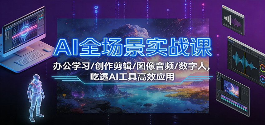 AI全场景实战课：办公学习/创作剪辑/图像音频/数字人，吃透AI工具高效应用-沧海聊项目