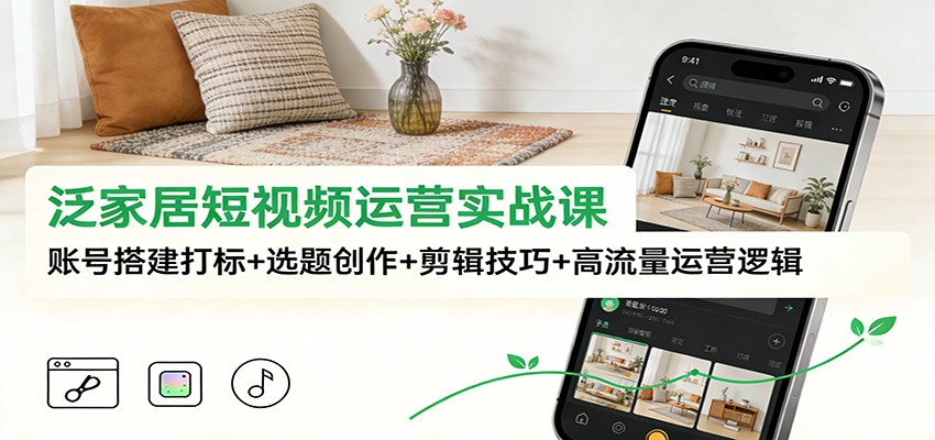 泛家居短视频运营实战课：账号搭建打标+选题创作+剪辑技巧+高流量运营逻辑-沧海聊项目