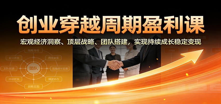 创业穿越周期盈利课：宏观经济洞察、顶层战略、团队搭建，实现持续成长稳定变现-沧海聊项目