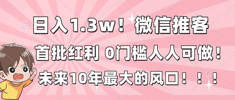 日入1.3w！微信推客，首批红利，未来10年最大的风口，0门槛，人人可做！-沧海聊项目