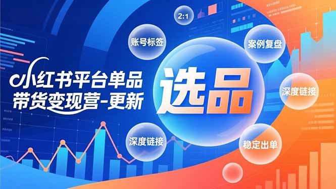 小红书平台单品带货变现营-更新，极致选品、账号标签、案例复盘，深度链接，快速启动稳定出单-沧海聊项目