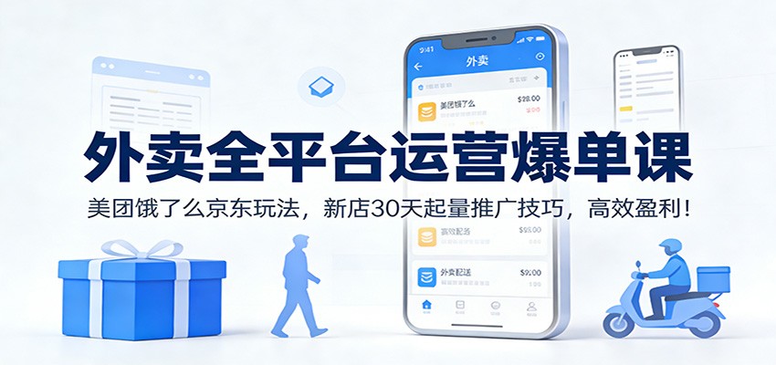 外卖全平台运营爆单课：美团饿了么京东玩法，新店30天起量推广技巧，高效盈利！-沧海聊项目