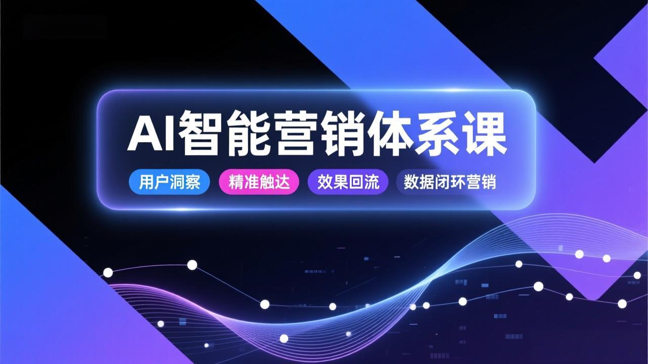 AI智能营销体系课，从用户洞察、精准触达到效果回流的数据闭环营销，提升整体营销效率与转化率-沧海聊项目