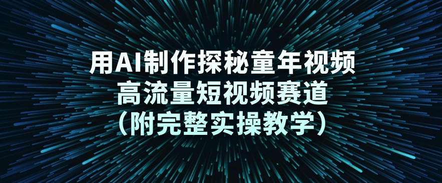 用AI制作探秘童年视频，高流量短视频赛道(附完整实操教学)-沧海聊项目