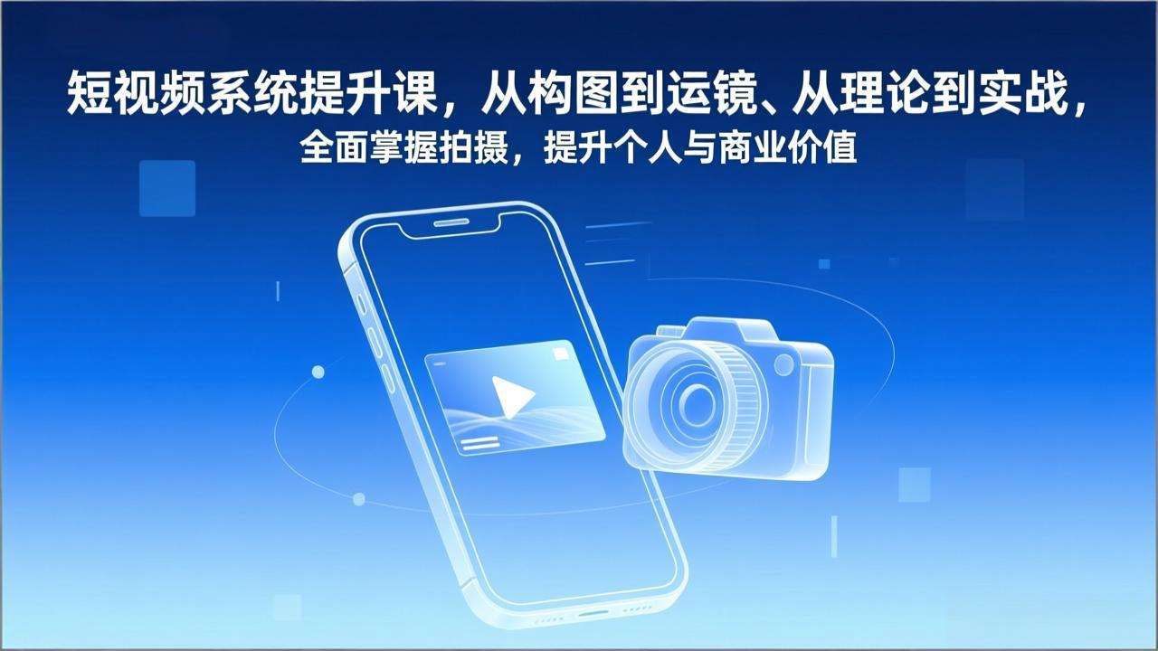 短视频系统提升课，从构图到运镜、从理论到实战，全面掌握拍摄，提升个人与商业价值-沧海聊项目