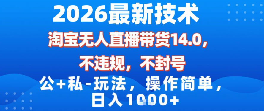 2026最新技术，淘宝无人直播带货14.0，不封号，不违规，公+私玩法，操作简单，日入1k【揭秘】-沧海聊项目