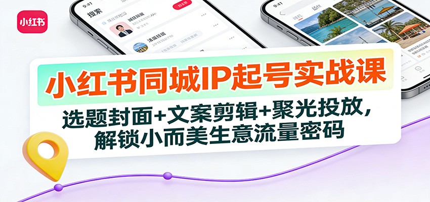 小红书同城IP起号实战课：选题封面+文案剪辑+聚光投放，解锁小而美生意流量密码-沧海聊项目