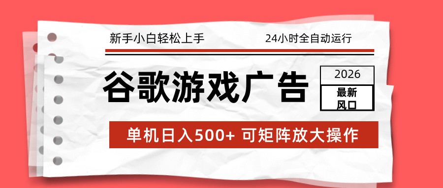 2026最新谷歌游戏广告 单机日入500+ 24小时全自动运行，新手小白轻松玩转-沧海聊项目