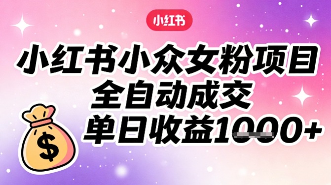 小红书小众女粉项目，全自动成交，单日收益多张-沧海聊项目