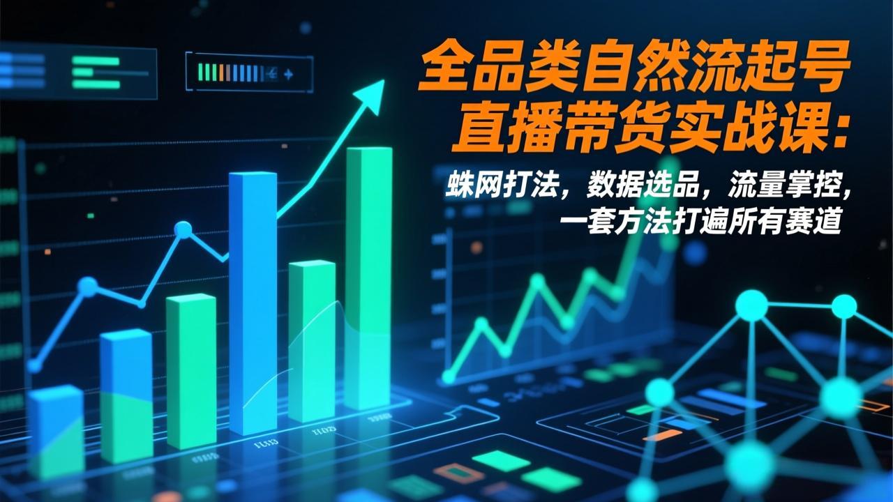 全品类自然流起号直播带货实战课：蛛网打法，数据选品，流量掌控，一套方法打遍所有赛道-沧海聊项目