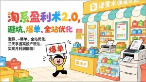 淘系盈利术2.0，避坑、爆单、全站优化，三天掌握高投产玩法，实现月利润翻倍！-沧海聊项目