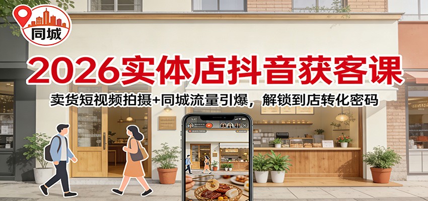 2026实体店抖音获客：卖货短视频拍摄+同城流量引爆，解锁到店转化密码-沧海聊项目