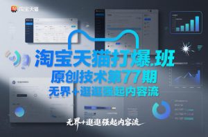 淘宝天猫打爆班原创技术第77期，无界+逛逛强起内容流-沧海聊项目