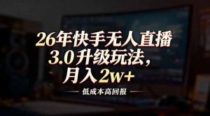 26年快手无人直播3.0升级玩法，低成本高回报，月入2w+-沧海聊项目