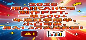 2026用AI代写制作PPT，一单500+，年底旺季爆单，小白可做，月入1-3万实战教程-沧海聊项目