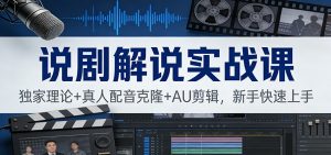 说剧解说实战课：独家理论+真人配音克隆+AU剪辑，新手快速上手-沧海聊项目