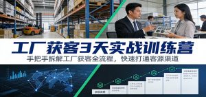 工厂获客3天实战训练营：手把手拆解工厂获客全流程，快速打通客源渠道-沧海聊项目