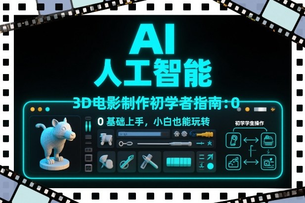 AI人工智能3D电影制作初学者指南：0基础上手，小白也能玩转-沧海聊项目