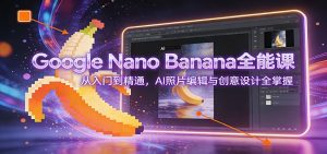 Google Nano Banana全能课：从入门到精通，AI照片编辑与创意设计全掌握-沧海聊项目