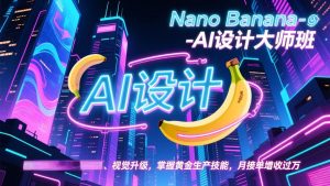 Nano Banana-AI设计大师班，修图合成、广告创作、视觉升级，掌握黄金生产技能，月接单增收过万-沧海聊项目