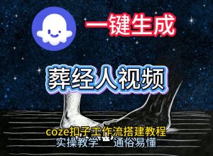 通过Coze工作流，一键生成《葬经人》爆火短视频，实操搭建教学课，通俗易懂-沧海聊项目