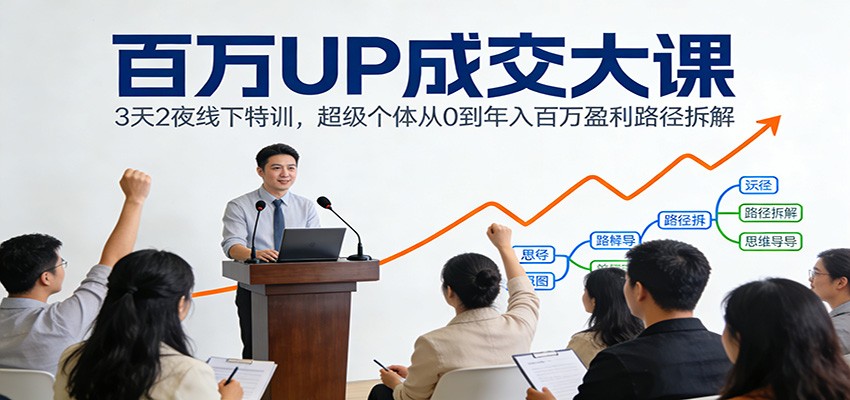 百万UP成交大课：3天2夜线下特训，超级个体从0到年入百万盈利路径拆解-沧海聊项目