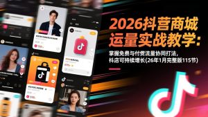 2026抖音商城运营实战教学：掌握免费与付费流量协同打法，抖店可持续增长(26年1月完整版115节-沧海聊项目