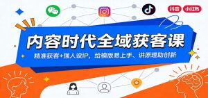 内容时代全域获客课：精准获客+强人设IP，给模版易上手、讲原理助创新-沧海聊项目