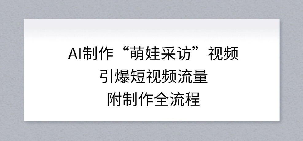 AI制作“萌娃采访”视频，引爆短视频流量，附制作全流程-沧海聊项目