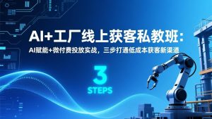 AI+工厂线上获客私教班：AI赋能+微付费投放实战，三步打通低成本获客新渠道-沧海聊项目