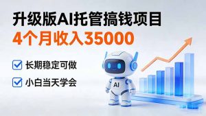 4个月收入35000＋，升级版Ai托管搞钱项目，长期稳定可做 小白当天学会-沧海聊项目