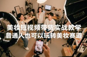 美妆短视频带货实战教学，普通人也可以玩转美妆赛道-沧海聊项目