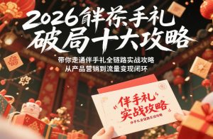 2026伴手礼破局十大攻略，带你走通伴手礼全链路实战攻略，从产品营销到流量变现闭环-沧海聊项目
