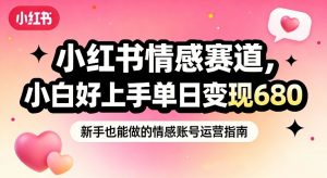 小红书情感赛道，抓准女性情绪刚需，小白好上手单日变现680-沧海聊项目