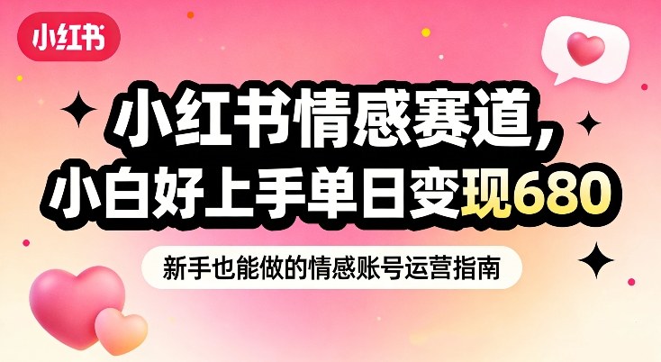 小红书情感赛道，抓准女性情绪刚需，小白好上手单日变现680-沧海聊项目