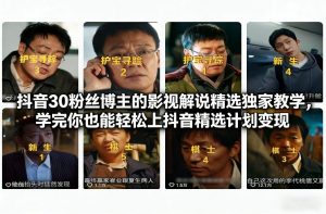 抖音30粉丝博主的影视解说精选独家教学，学完你也能轻松上抖音精选计划变现-沧海聊项目