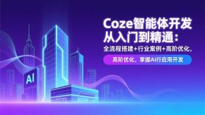 Coze智能体开发从入门到精通：全流程搭建+行业案例+高阶优化，掌握AI应用开发-沧海聊项目