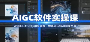 AIGC软件实操课：WebUI+ComfyUI全掌握，零基础玩转AI图像生成-沧海聊项目
