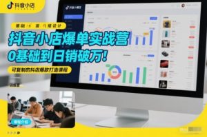 抖音小店爆单实战营，0基础到日销破万，可复制的抖店爆款打造课程-沧海聊项目