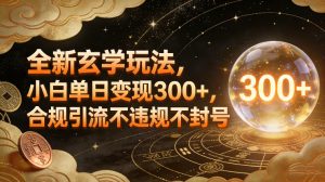 全新玄学玩法，小白单日变现3张+，合规引流不违规不封号-沧海聊项目