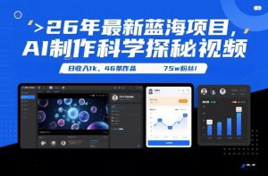 26年最新蓝海项目，AI制作科学探秘视频，变现方式强到离谱，日收入1k，46条作品75w粉丝-沧海聊项目
