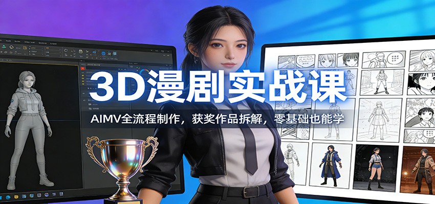 3D漫剧实战课：AIMV全流程制作，获奖作品拆解，零基础也能学-沧海聊项目