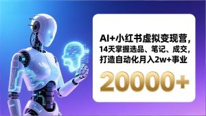 AI+小红书虚拟变现营，14天掌握选品、笔记、成交，打造自动化月入2w+事业(更新-沧海聊项目